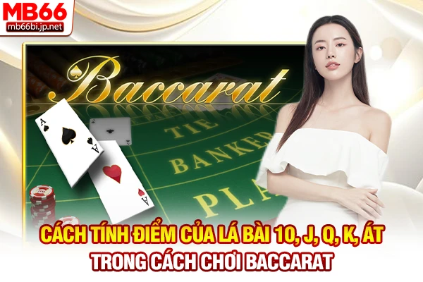 Cách tính điểm của lá bài 10, J, Q, K, Át trong cách chơi Baccarat