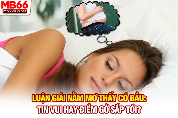 Luận Giải Nằm Mơ Thấy Có Bầu: Tin Vui Hay Điềm Gở Sắp Tới?