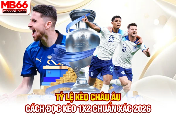 Tỷ Lệ Kèo Châu Âu - Cách Đọc Kèo 1x2 Chuẩn Xác 2026